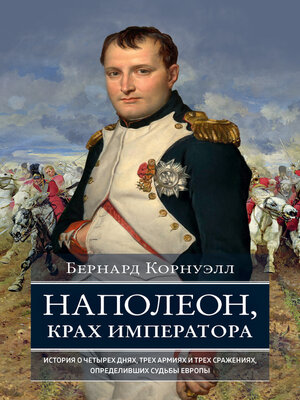 cover image of Наполеон, крах императора. История о четырех днях, трех армиях и трех сражениях, определивших судьбы Европы